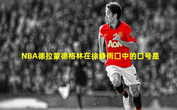 NBA德拉蒙德格林在徐静雨囗中的口号是