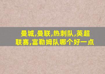 曼城,曼联,热刺队,英超联赛,富勒姆队哪个好一点