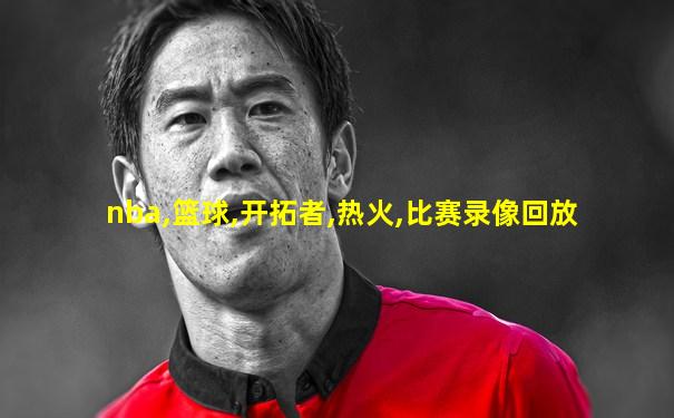 nba,篮球,开拓者,热火,比赛录像回放