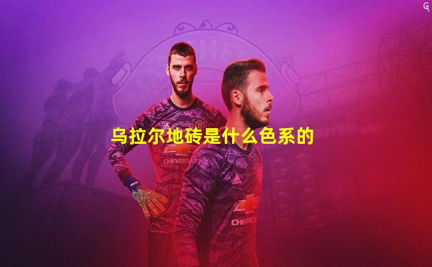 乌拉尔地砖是什么色系的