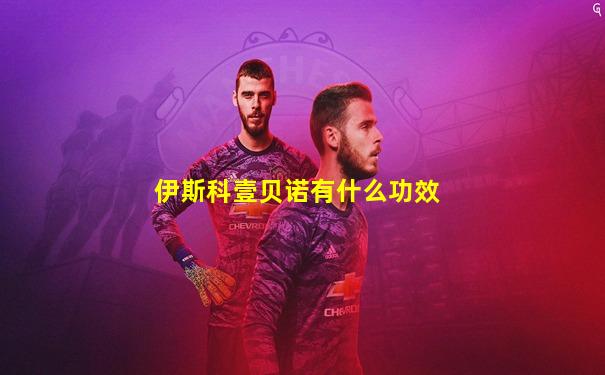 伊斯科壹贝诺有什么功效