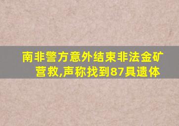 南非警方意外结束非法金矿营救,声称找到87具遗体