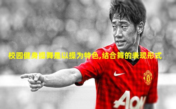 校园健身操舞是以操为特色,结合舞的表现形式