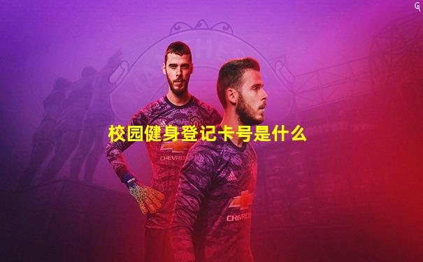 校园健身登记卡号是什么