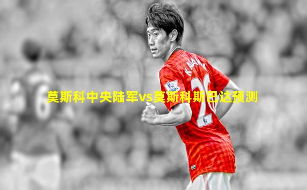 莫斯科中央陆军vs莫斯科斯巴达预测