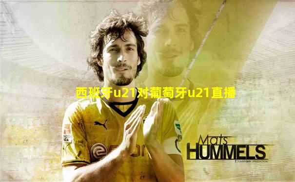 西班牙u21对葡萄牙u21直播